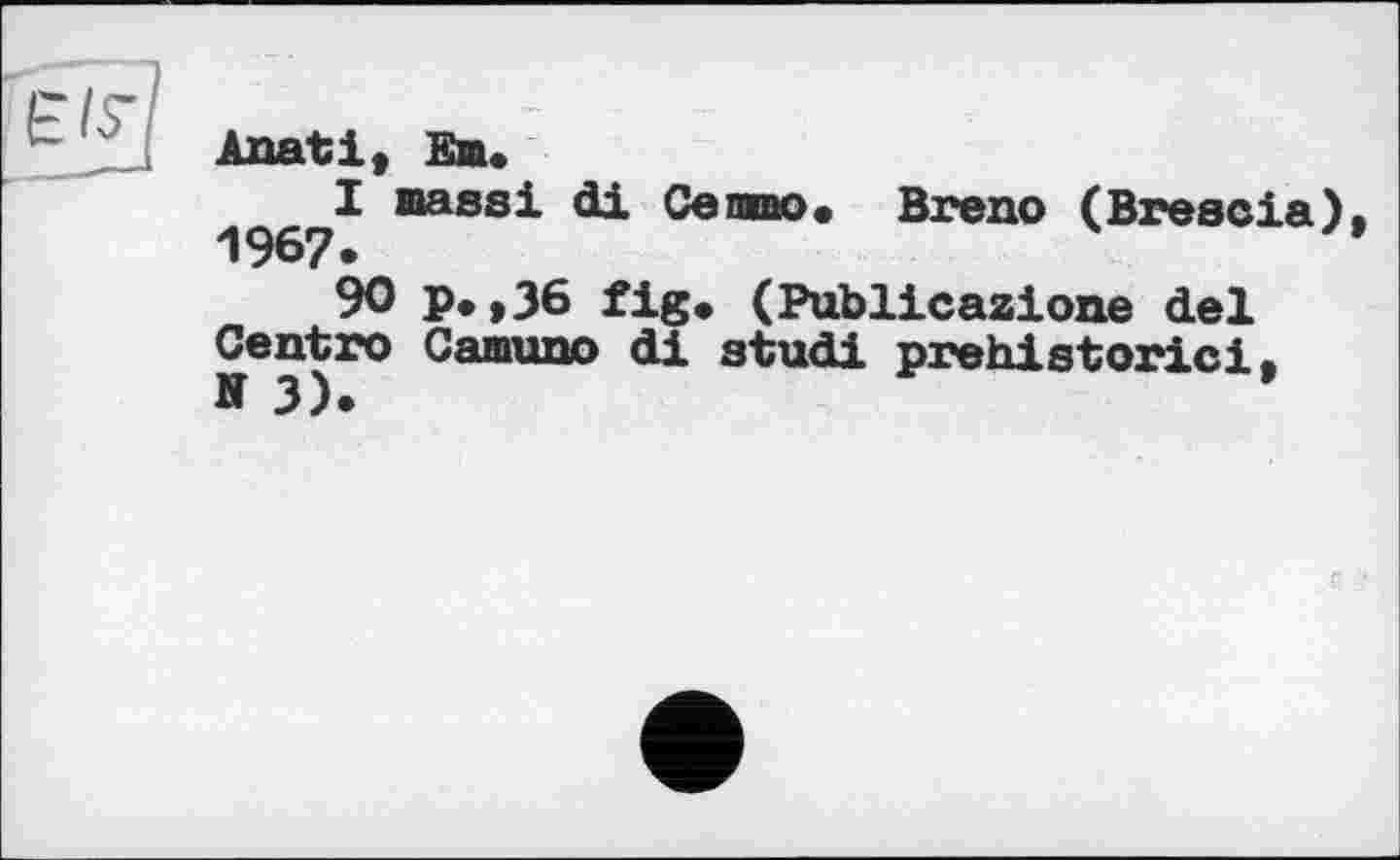 ﻿Anati, Em.
I nass! di Сепию. Breno (Brescia) 1967«
90 P»>36 fig. (Publicazione del Centro Camuno di studi prehistoric!,